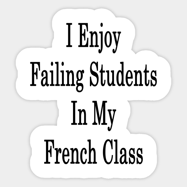 I Enjoy Failing Students In My French Class Sticker by supernova23